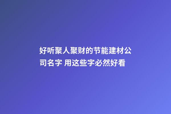 好听聚人聚财的节能建材公司名字 用这些字必然好看-第1张-公司起名-玄机派